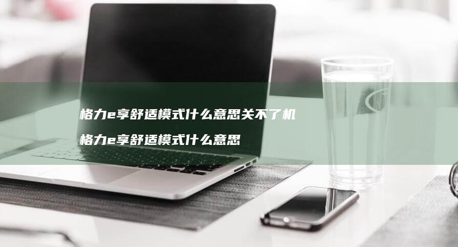 格力e享舒适模式什么意思关不了机 格力e享舒适模式什么意思
