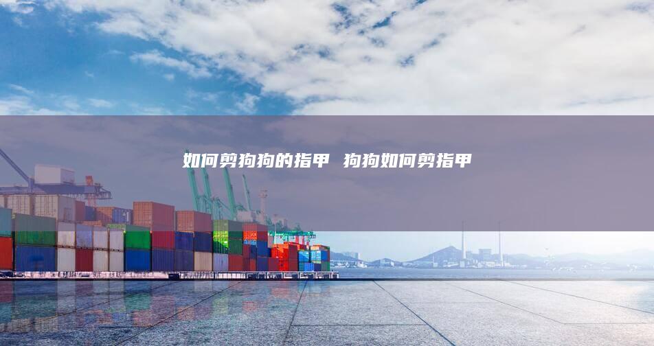 如何剪狗狗的指甲 狗狗如何剪指甲