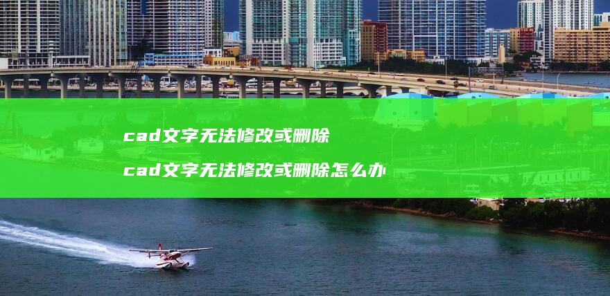 cad文字无法修改或删除 cad文字无法修改或删除怎么办