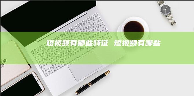 短视频有哪些特征短视频有哪些