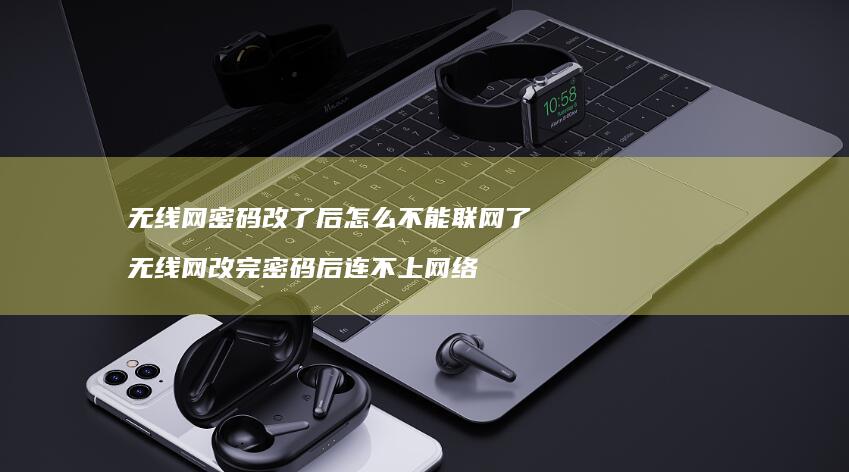 无线网密码改了后怎么不能联网了 无线网改完密码后连不上网络