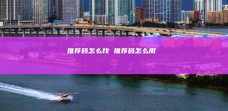 推荐码怎么找推荐码怎么用