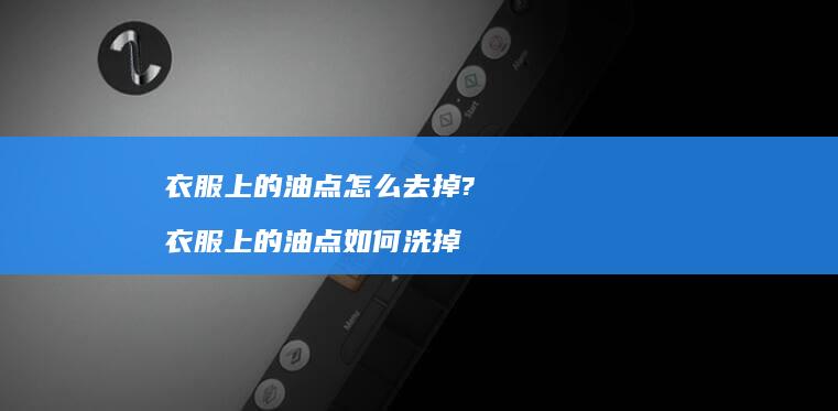 衣服上的油点怎么去掉? 衣服上的油点如何洗掉