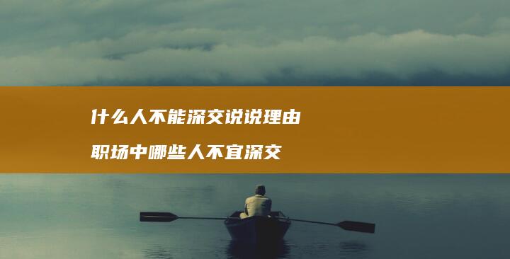 什么人不能深交说说理由 职场中哪些人不宜深交