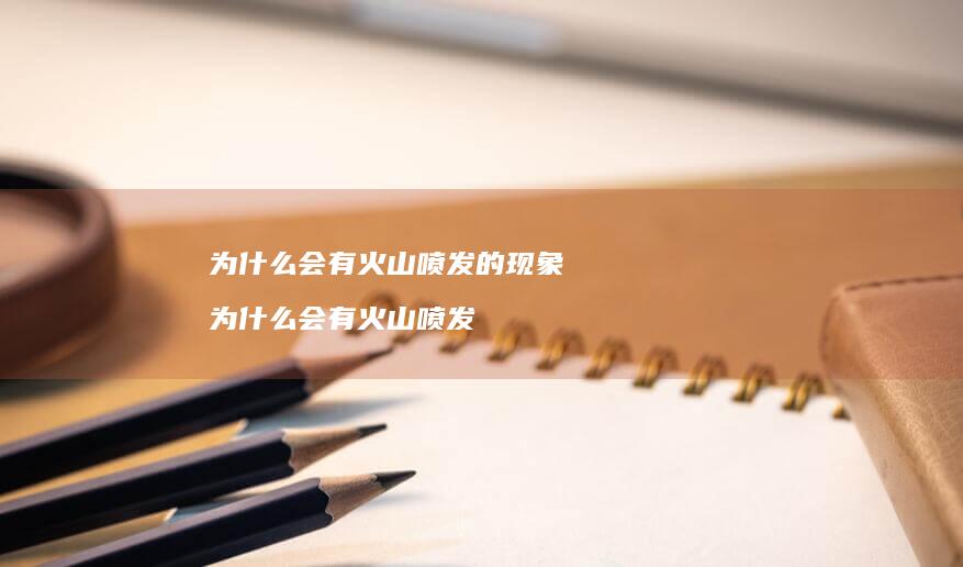 为什么会有火山喷发的现象 为什么会有火山喷发