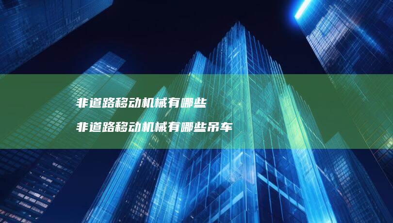 非道路移动机械有哪些 非道路移动机械有哪些吊车