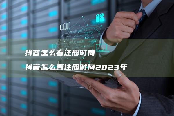 抖音怎么看注册时间 抖音怎么看注册时间2023年