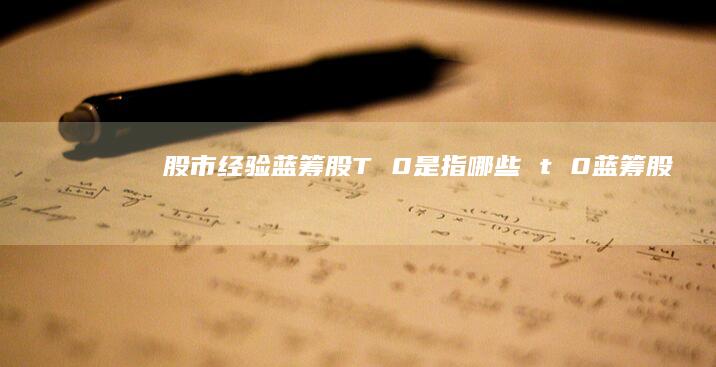 股市经验蓝筹股T 0是指哪些 t 0蓝筹股