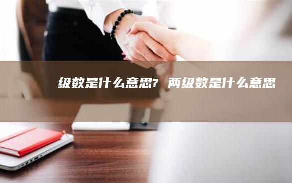 级数是什么意思? 两级数是什么意思