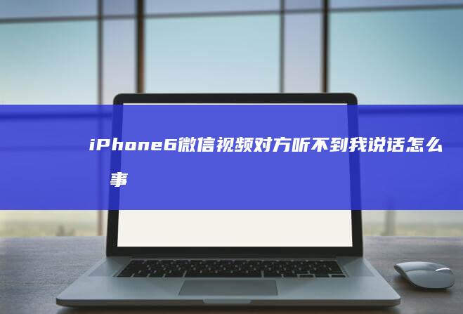 iPhone6微信视频对方听不到我说话怎么回事
