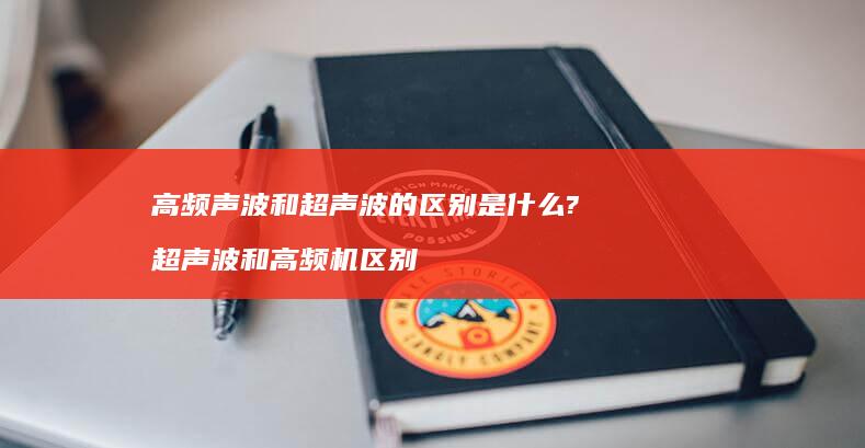 高频声波和超声波的区别是什么? 超声波和高频机区别