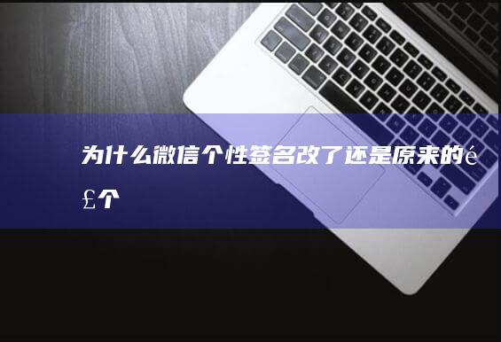 为什么微信个性签名改了还是原来的那个