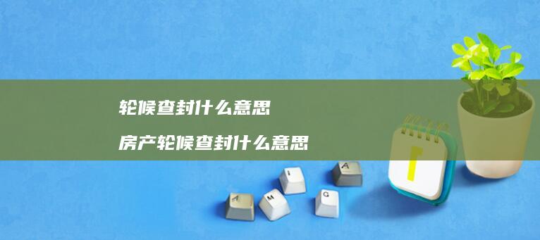 轮候查封什么意思 房产轮候查封什么意思