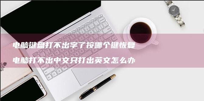 电脑键盘打不出字了按哪个键恢复 电脑打不出中文只打出英文怎么办