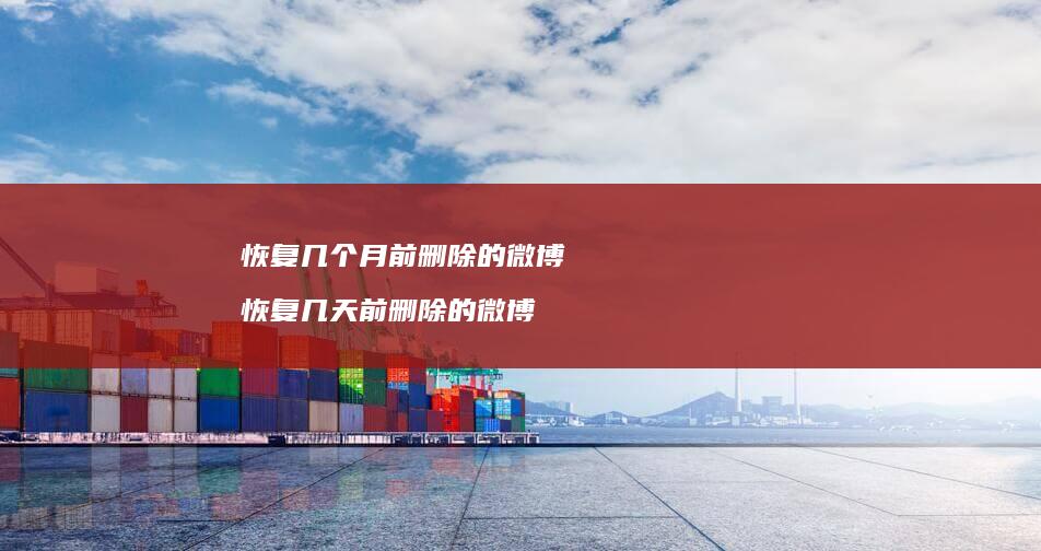 恢复几个月前删除的微博 恢复几天前删除的微博