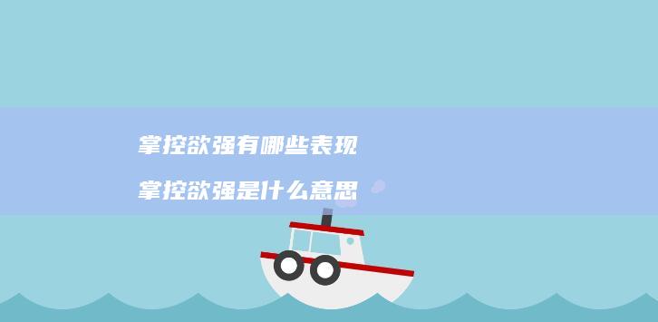 掌控欲强有哪些表现 掌控欲强是什么意思