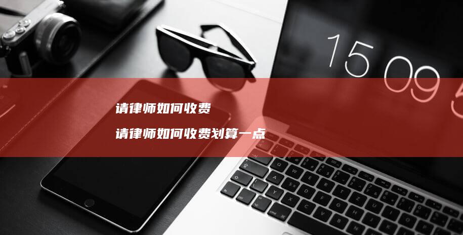请律师如何收费 请律师如何收费划算一点