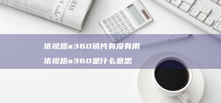 依视路a360镜片有没有用 依视路a360是什么意思