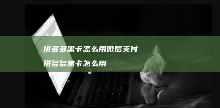 拼多多黑卡怎么用微信支付 拼多多黑卡怎么用