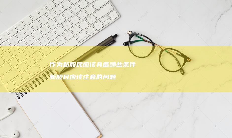 作为新股民应该具备哪些条件新股民应该注意的问