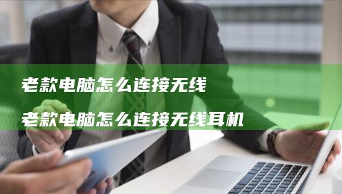 老款电脑怎么连接无线 老款电脑怎么连接无线耳机