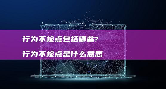行为不检点包括哪些? 行为不检点是什么意思