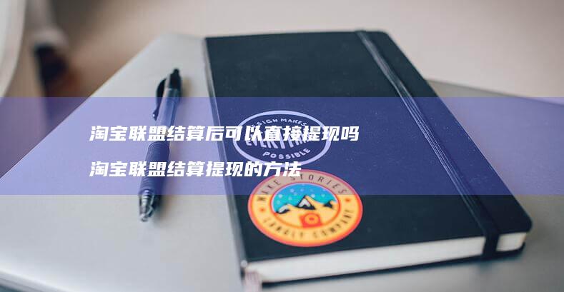 淘宝联盟结算后可以直接提现吗 淘宝联盟结算提现的方法