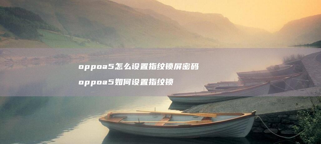 oppoa5怎么设置指纹锁屏密码 oppoa5如何设置指纹锁