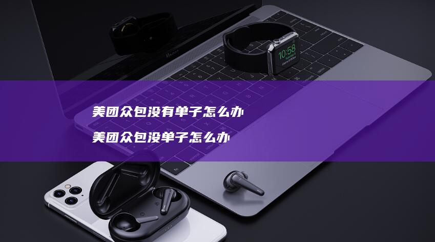 美团众包没有单子怎么办 美团众包没单子怎么办