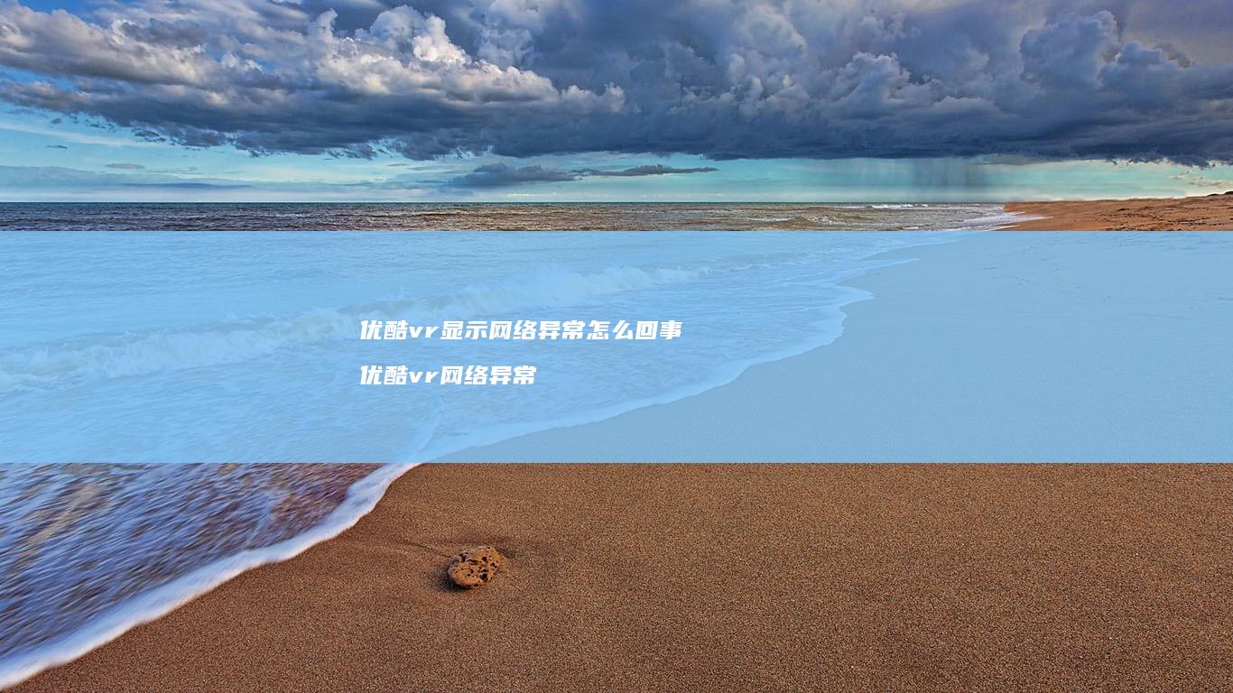 优酷vr显示网络异常怎么回事 优酷vr网络异常