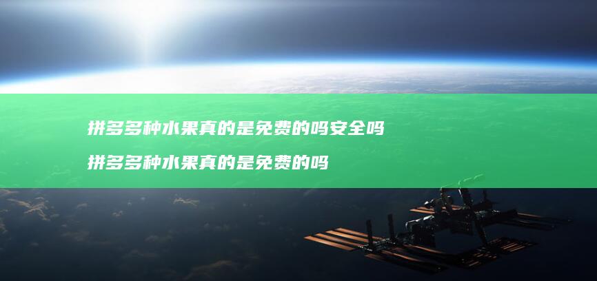 拼多多种水果真的是免费的吗安全吗 拼多多种水果真的是免费的吗