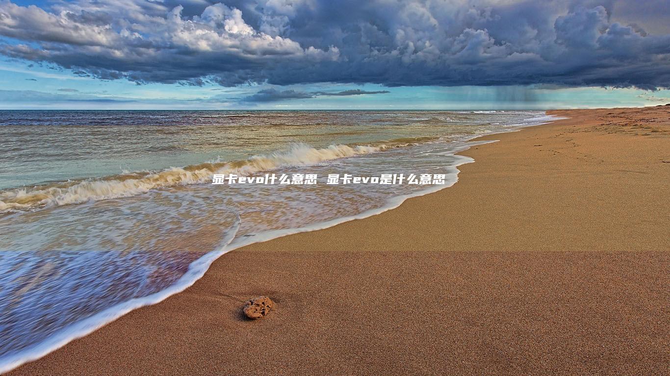 显卡evo什么意思 显卡evo是什么意思
