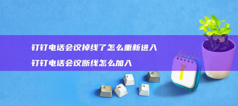 钉钉电话会议掉线了怎么重新进入 钉钉电话会议断线怎么加入