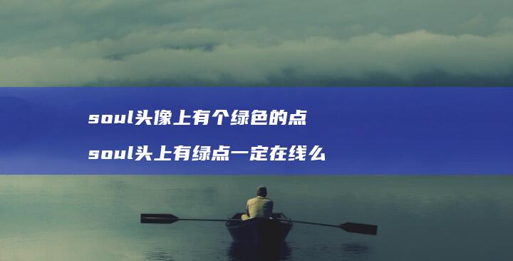 soul头像上有个绿色的点 soul头上有绿点一定在线么