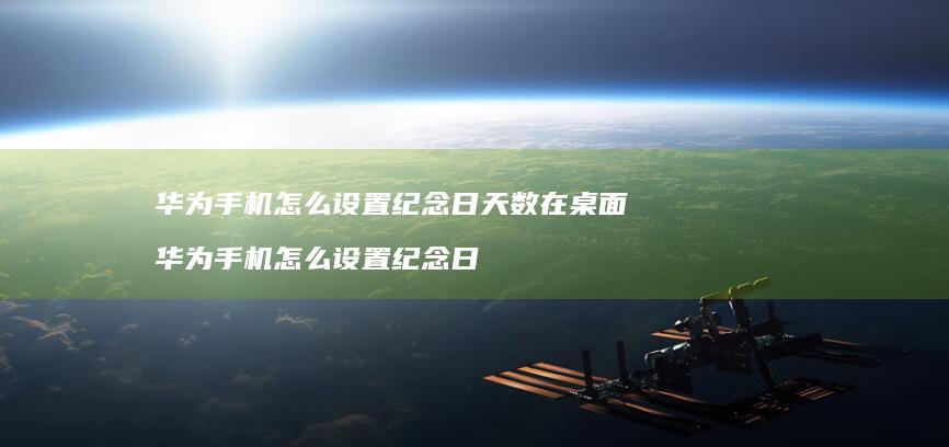 华为手机怎么设置纪念日天数在桌面 华为手机怎么设置纪念日