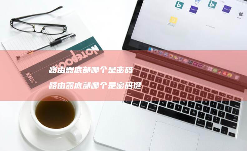 路由器底部哪个是密码 路由器底部哪个是密码键