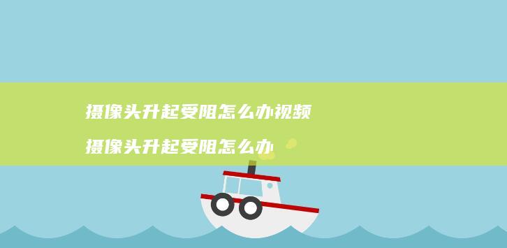 摄像头升起受阻怎么办视频 摄像头升起受阻怎么办