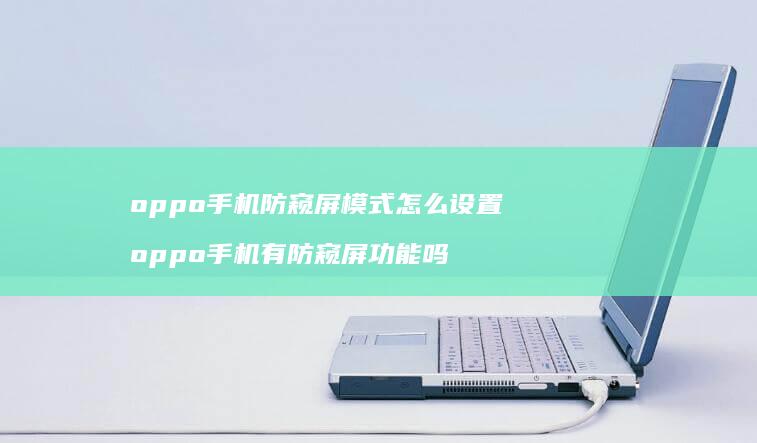oppo手机防窥屏模式怎么设置 oppo手机有防窥屏功能吗