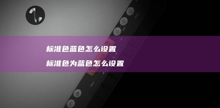 标准色蓝色怎么设置 标准色为蓝色怎么设置