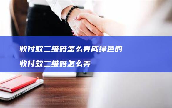 收付款二维码怎么弄成绿色的 收付款二维码怎么弄
