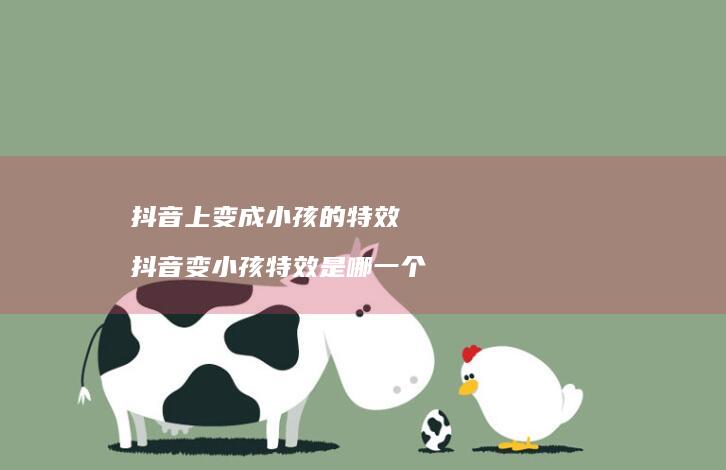 抖音上变成小孩的特效 抖音变小孩特效是哪一个