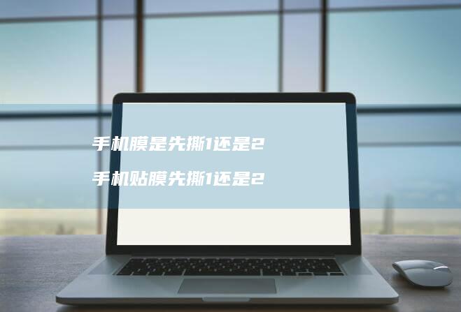 手机膜是先撕1还是2 手机贴膜先撕1还是2