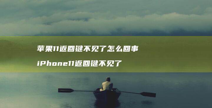 苹果11返回键不见了怎么回事 iPhone11返回键不见了