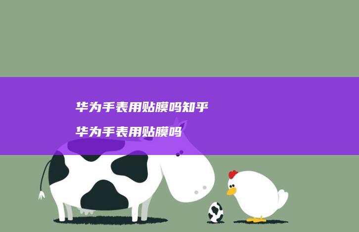 华为手表用贴膜吗知乎 华为手表用贴膜吗