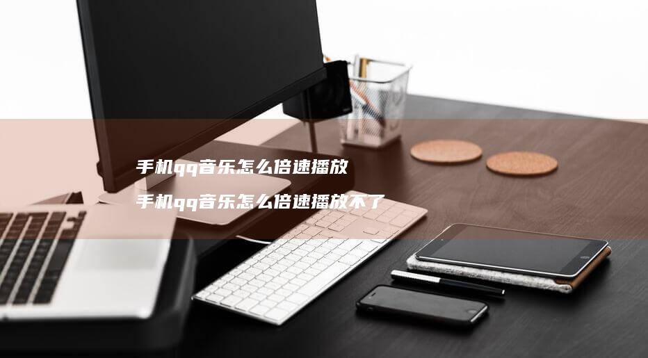 手机qq音乐怎么倍速播放 手机qq音乐怎么倍速播放不了