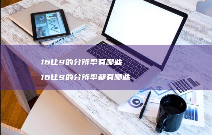 16比9的分辨率有哪些16比9的分辨率都有哪