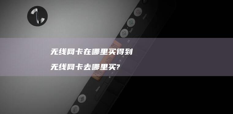 无线网卡在哪里买得到 无线网卡去哪里买?