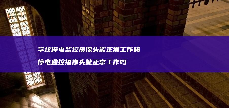 学校停电监控摄像头能正常工作吗 停电监控摄像头能正常工作吗
