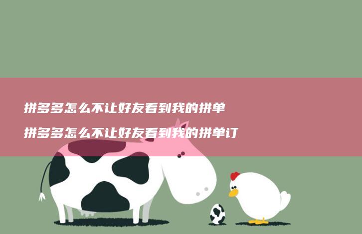 拼多多怎么不让好友看到我的拼单 拼多多怎么不让好友看到我的拼单订单
