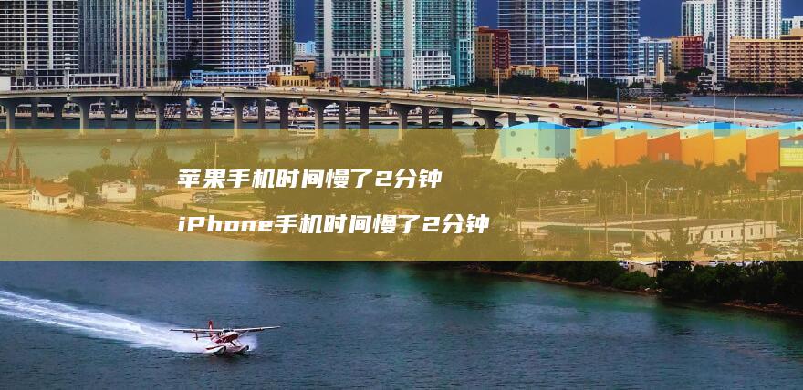苹果手机时间慢了2分钟 iPhone手机时间慢了2分钟